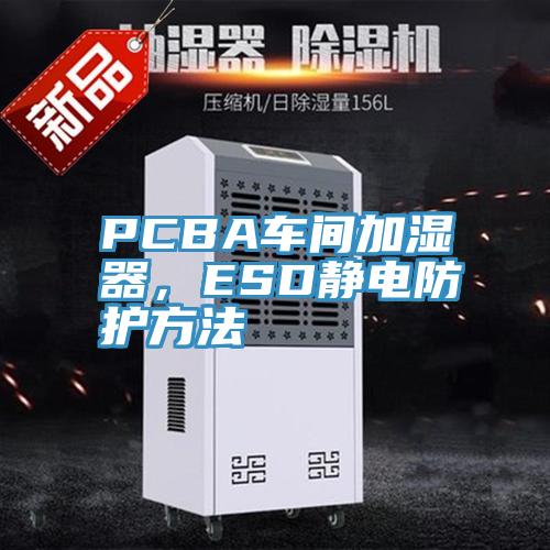 PCBA车间加湿器，ESD静电防护方法