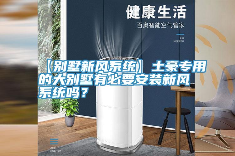 【别墅新风系统】土豪专用的大别墅有必要安装新风系统吗？