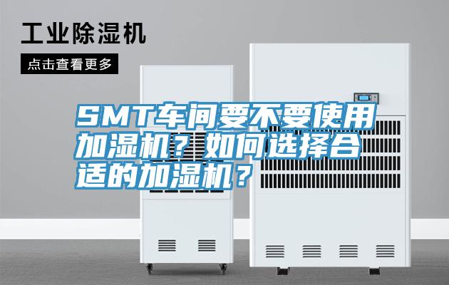 SMT车间要不要使用加湿机？如何选择合适的加湿机？