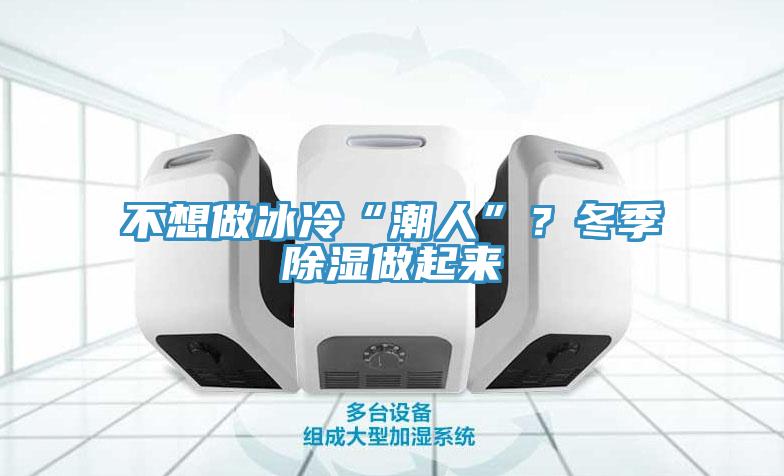 不想做冰冷“潮人”？冬季除湿做起来