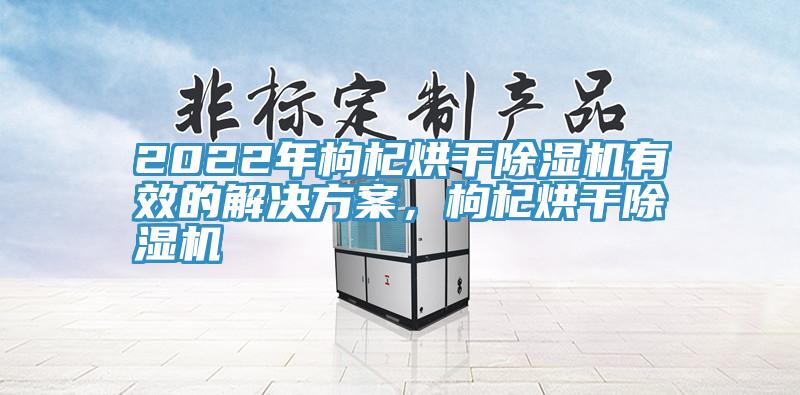 2022年枸杞烘干91免费网站在线观看有效的解决方案，枸杞烘干91免费网站在线观看