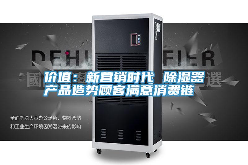 价值：新营销时代 除湿器产品造势顾客满意消费链