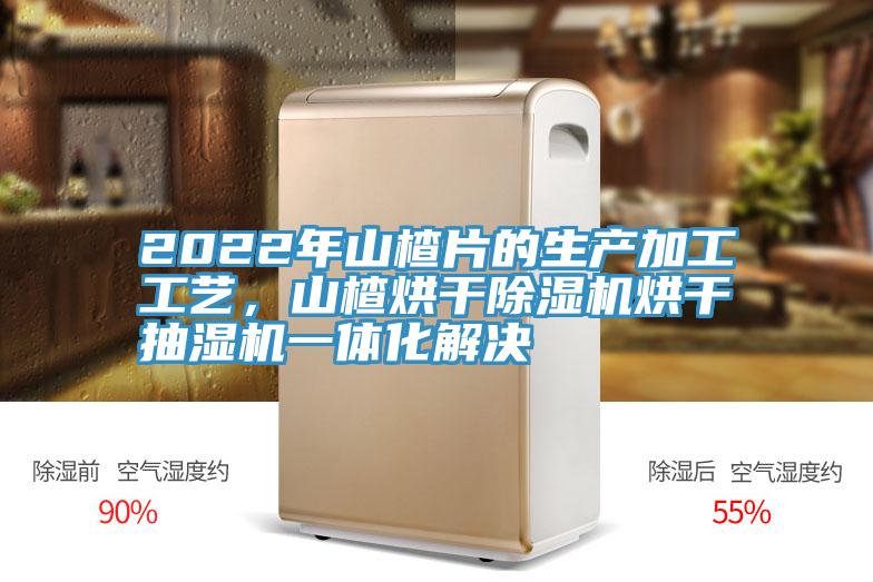 2022年山楂片的生产加工工艺，山楂烘干91免费网站在线观看烘干抽湿机一体化解决