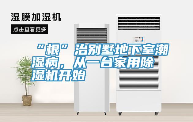 “根”治别墅地下室潮湿病，从一台家用91免费网站在线观看开始