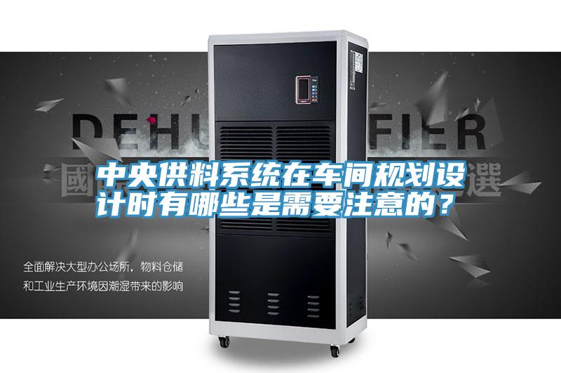 中央供料系统在车间规划设计时有哪些是需要注意的？