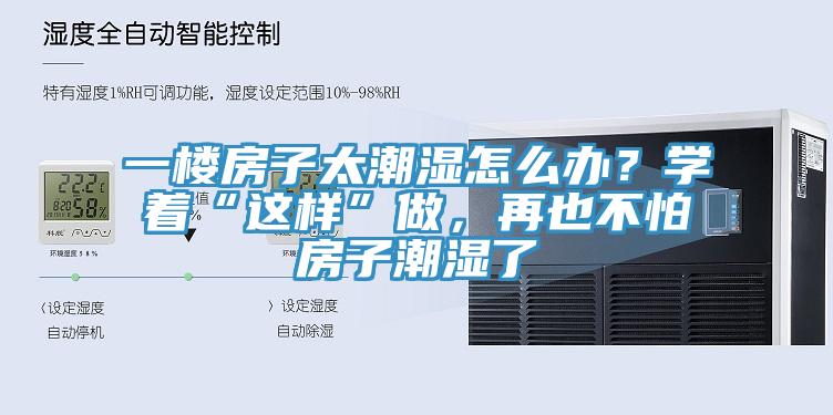 一楼房子太潮湿怎么办？学着“这样”做，再也不怕房子潮湿了