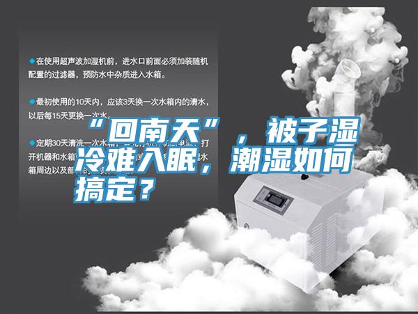 “回南天”，被子湿冷难入眠，潮湿如何搞定？