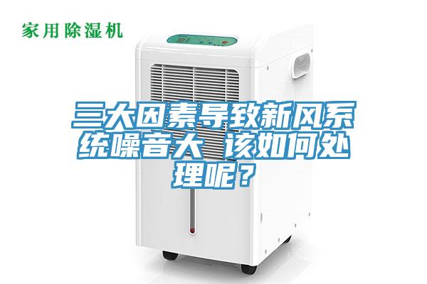 三大因素导致新风系统噪音大 该如何处理呢？