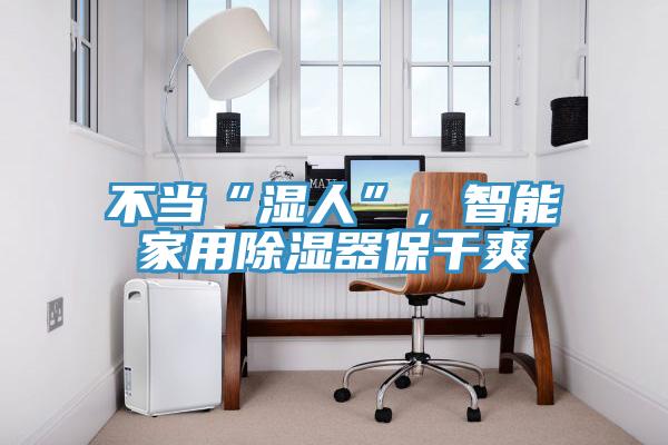 不当“湿人”，智能家用除湿器保干爽