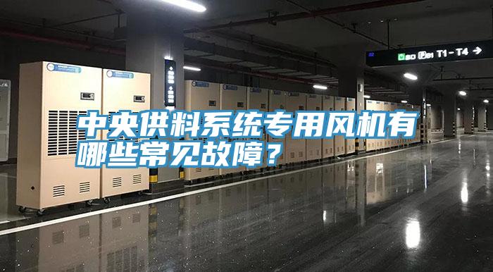 中央供料系统专用风机有哪些常见故障？