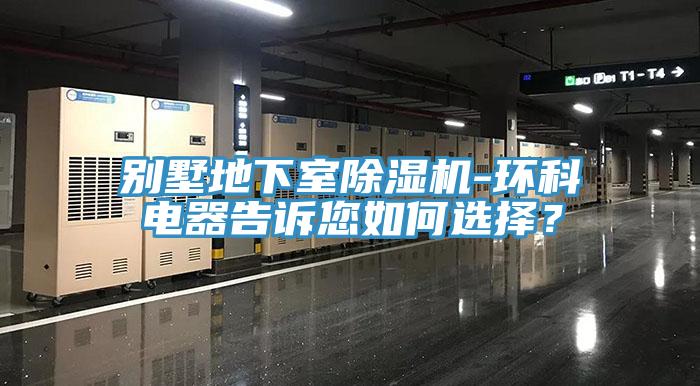 别墅地下室91免费网站在线观看-环科电器告诉您如何选择？
