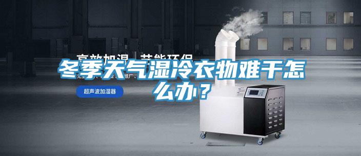 冬季天气湿冷衣物难干怎么办？