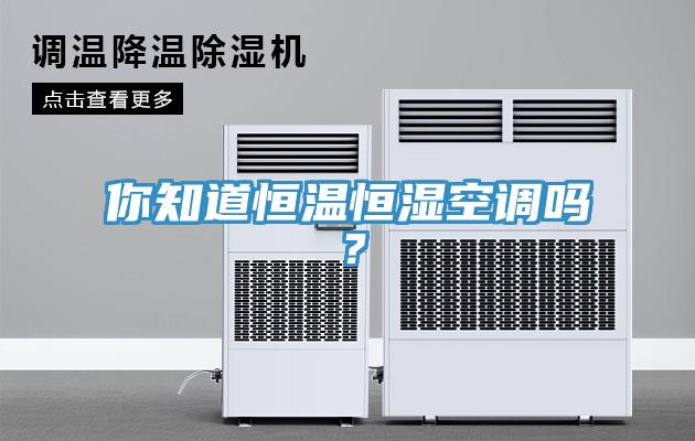 你知道恒温恒湿空调吗？