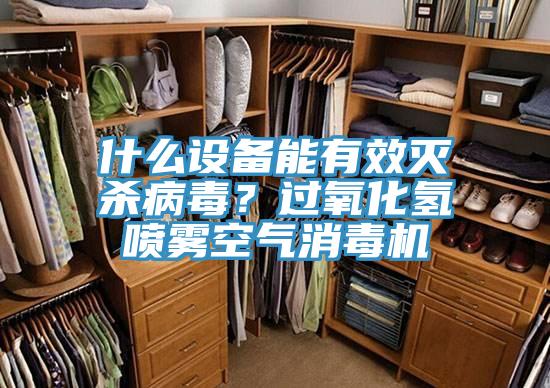 什么设备能有效灭杀病毒？过氧化氢喷雾空气消毒机