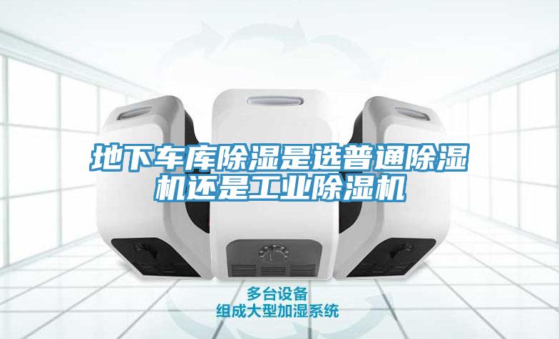 地下车库除湿是选普通91免费网站在线观看还是工业91免费网站在线观看