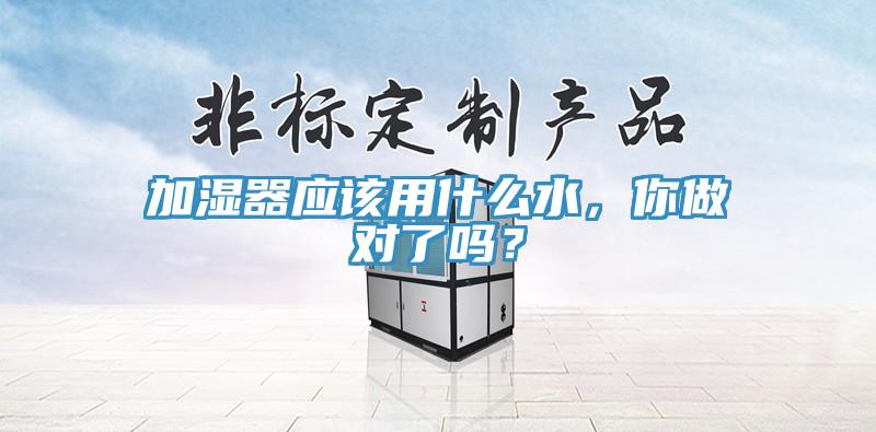 加湿器应该用什么水，你做对了吗？