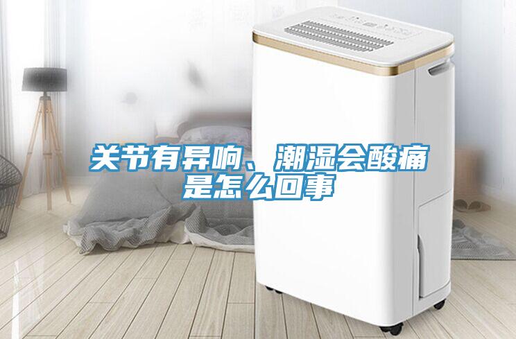 关节有异响、潮湿会酸痛是怎么回事