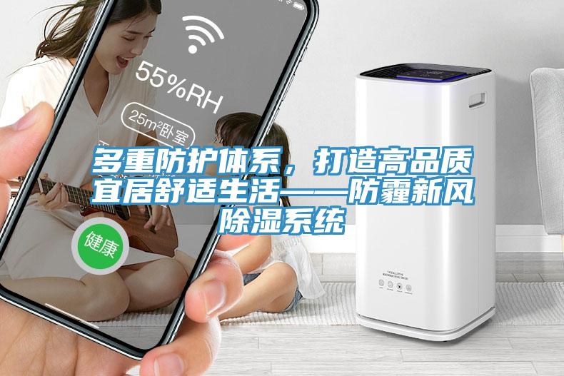 多重防护体系，打造高品质宜居舒适生活——防霾新风除湿系统