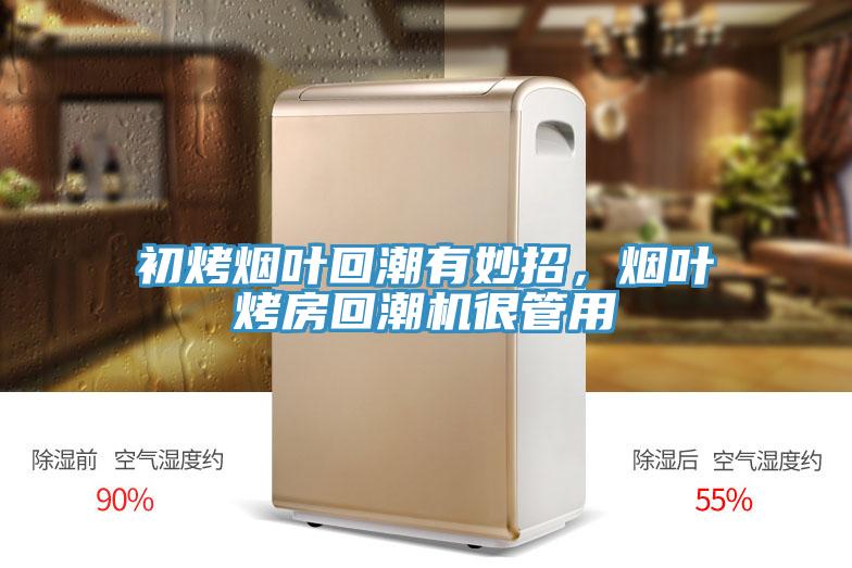 初烤烟叶回潮有妙招，烟叶烤房回潮机很管用