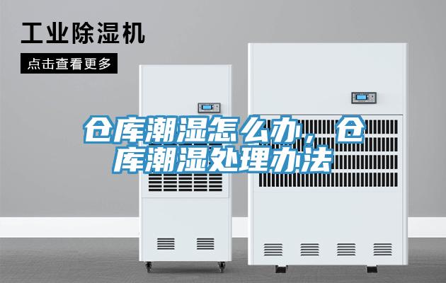 仓库潮湿怎么办，仓库潮湿处理办法