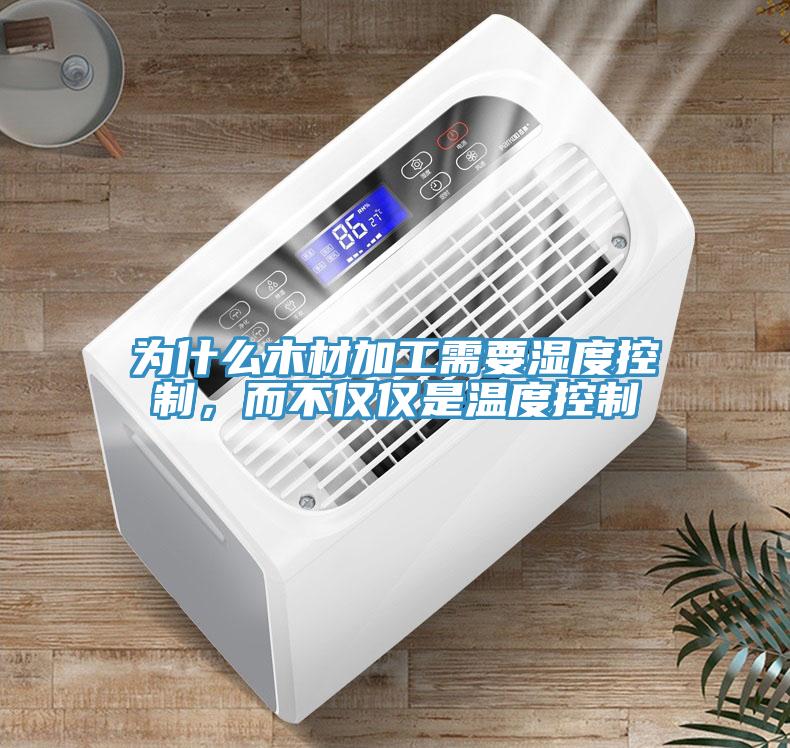 为什么木材加工需要湿度控制，而不仅仅是温度控制