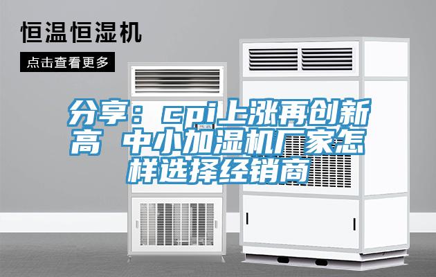 分享：cpi上涨再创新高 中小加湿机厂家怎样选择经销商