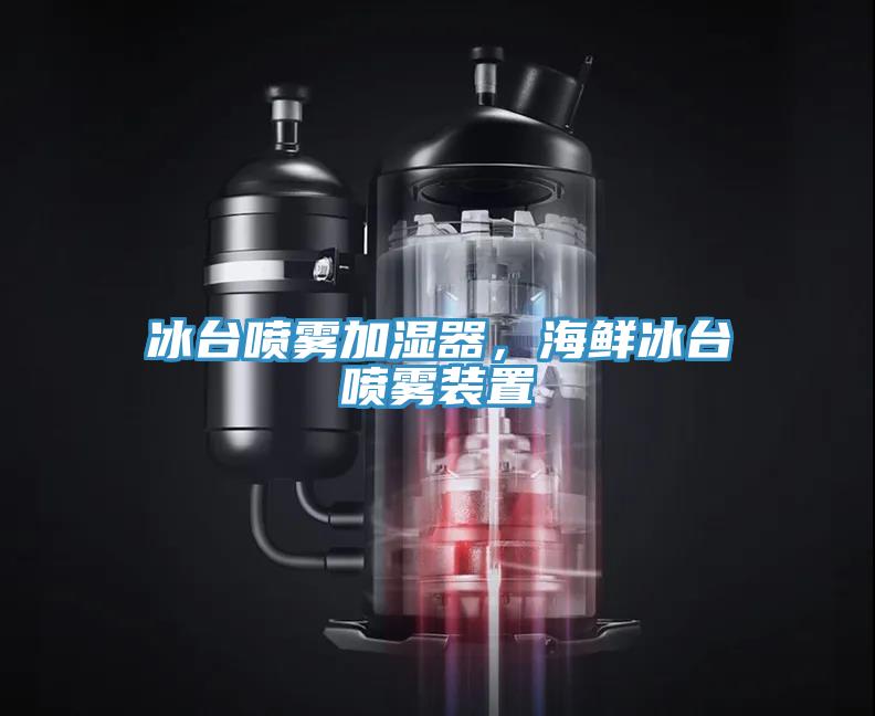 冰台喷雾加湿器，海鲜冰台喷雾装置