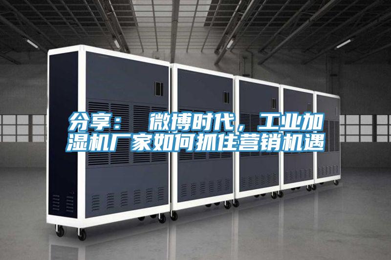 分享： 微博时代，工业加湿机厂家如何抓住营销机遇