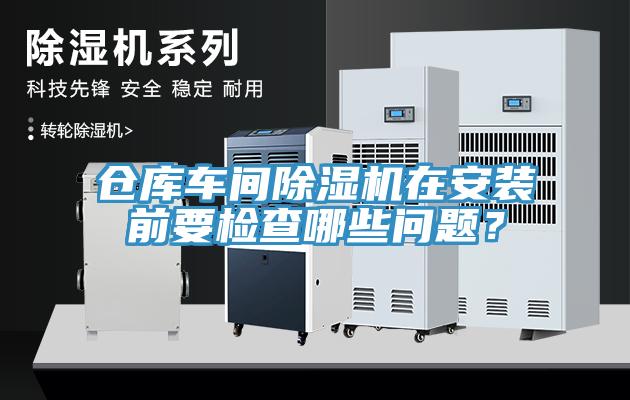仓库车间91免费网站在线观看在安装前要检查哪些问题？