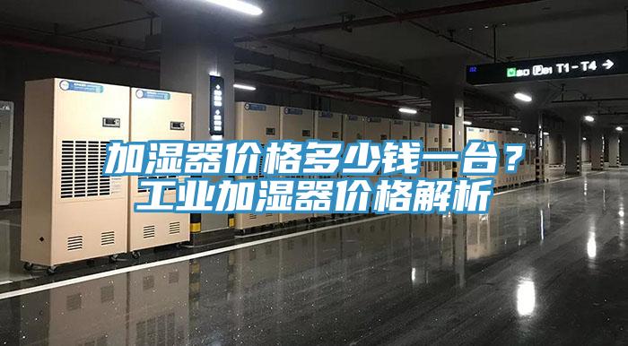加湿器价格多少钱一台？工业加湿器价格解析