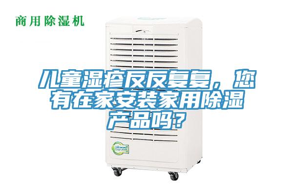 儿童湿疹反反复复，您有在家安装家用除湿产品吗？