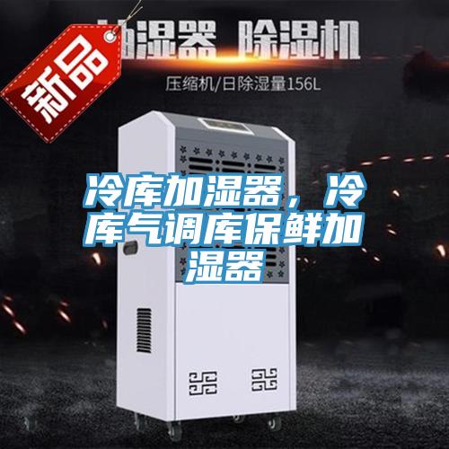 冷库加湿器，冷库气调库保鲜加湿器