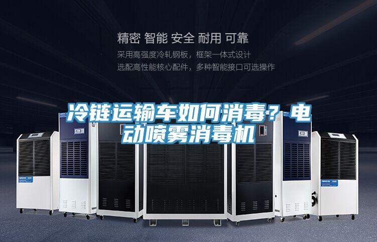 冷链运输车如何消毒？电动喷雾消毒机