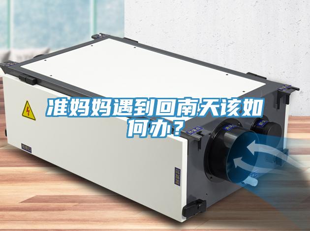 准妈妈遇到回南天该如何办？