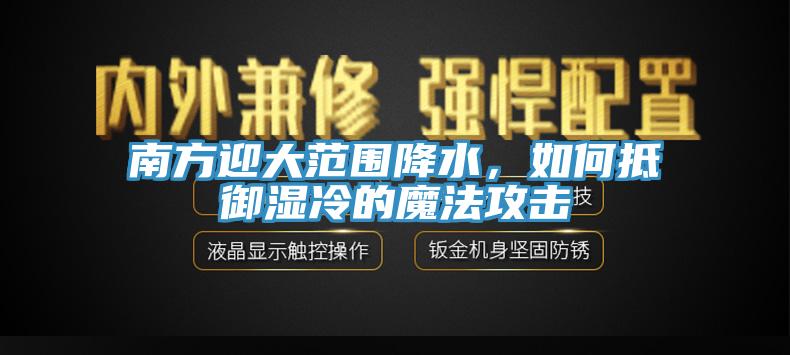南方迎大范围降水，如何抵御湿冷的魔法攻击