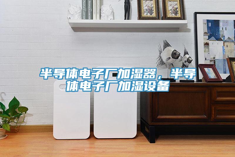 半导体电子厂加湿器，半导体电子厂加湿设备