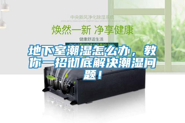 地下室潮湿怎么办，教你一招彻底解决潮湿问题！