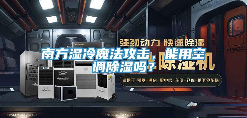 南方湿冷魔法攻击，能用空调除湿吗？