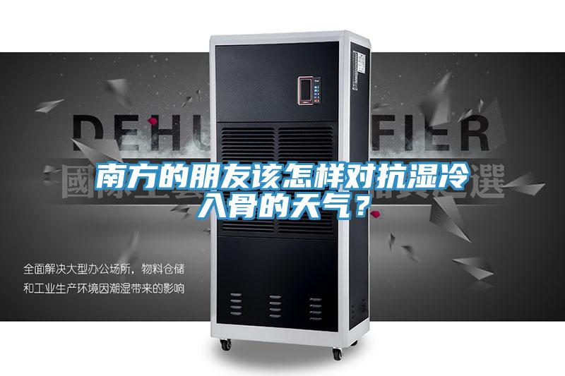 南方的朋友该怎样对抗湿冷入骨的天气？