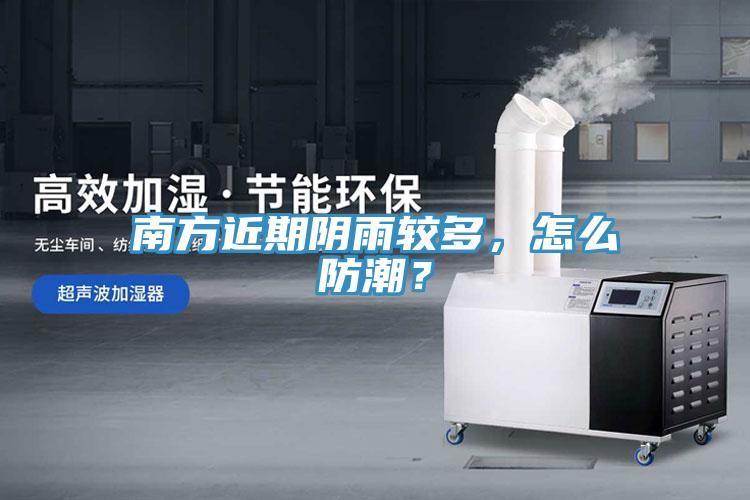 南方近期阴雨较多，怎么防潮？