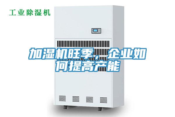 加湿机旺季，企业如何提高产能
