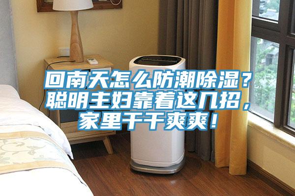 回南天怎么防潮除湿？聪明主妇靠着这几招，家里干干爽爽！