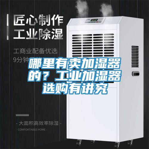 哪里有卖加湿器的？工业加湿器选购有讲究