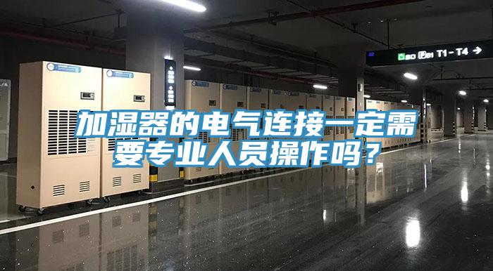 加湿器的电气连接一定需要专业人员操作吗？