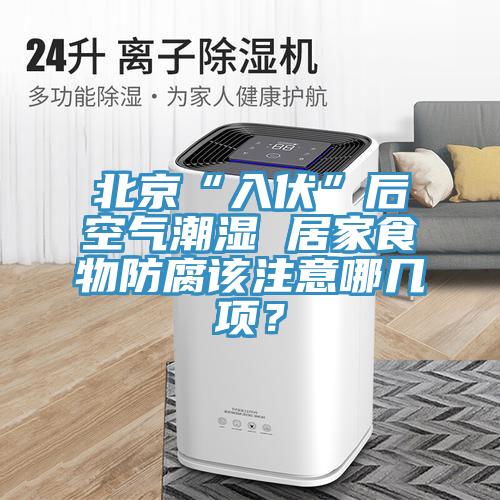 北京“入伏”后空气潮湿 居家食物防腐该注意哪几项？