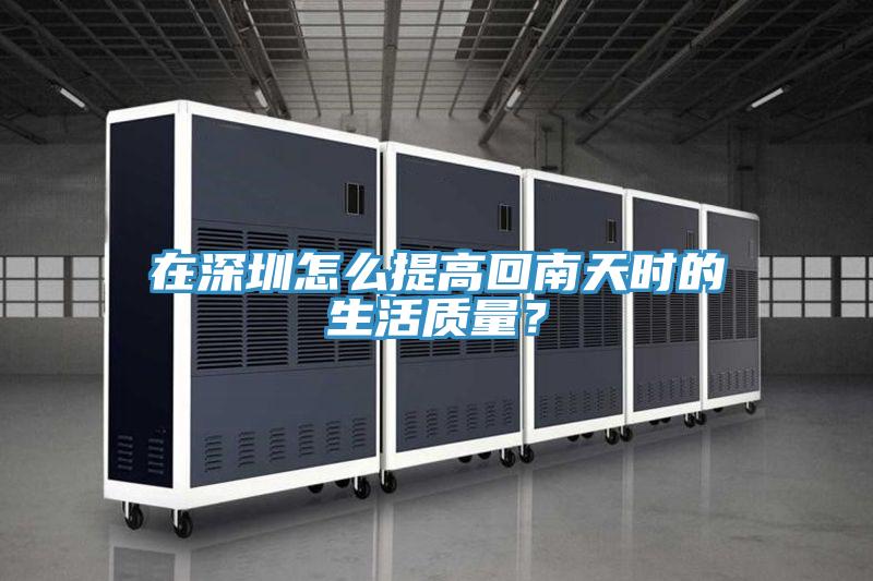 在深圳怎么提高回南天时的生活质量？