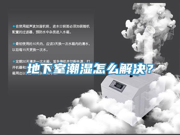 地下室潮湿怎么解决？