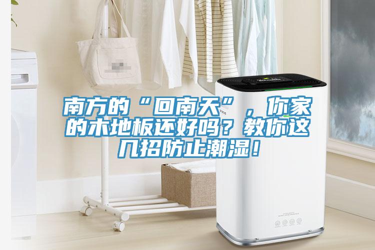 南方的“回南天”，你家的木地板还好吗？教你这几招防止潮湿！