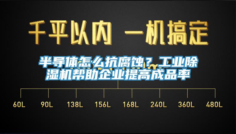 半导体怎么抗腐蚀？工业91免费网站在线观看帮助企业提高成品率