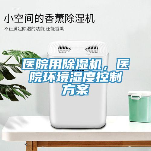 医院用91免费网站在线观看，医院环境湿度控制方案